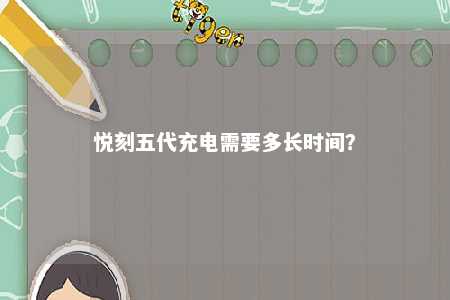 悦刻五代充电需要多长时间	？ 